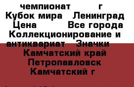 11.1) чемпионат : 1988 г - Кубок мира - Ленинград › Цена ­ 149 - Все города Коллекционирование и антиквариат » Значки   . Камчатский край,Петропавловск-Камчатский г.